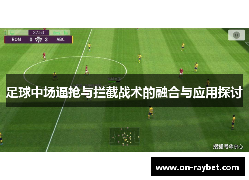足球中场逼抢与拦截战术的融合与应用探讨