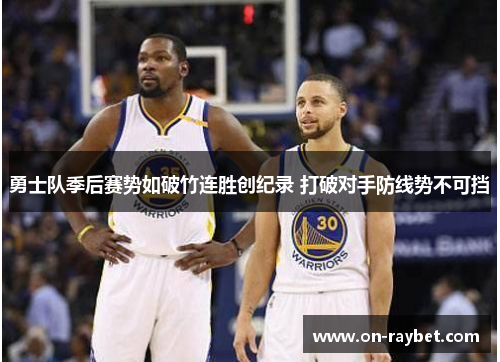 勇士队季后赛势如破竹连胜创纪录 打破对手防线势不可挡