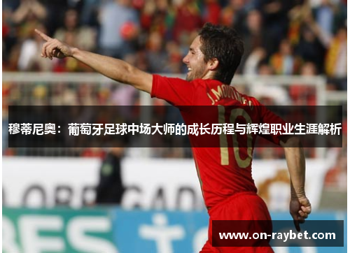 穆蒂尼奥：葡萄牙足球中场大师的成长历程与辉煌职业生涯解析