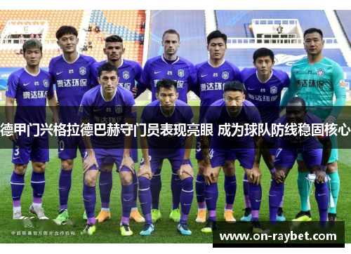 德甲门兴格拉德巴赫守门员表现亮眼 成为球队防线稳固核心