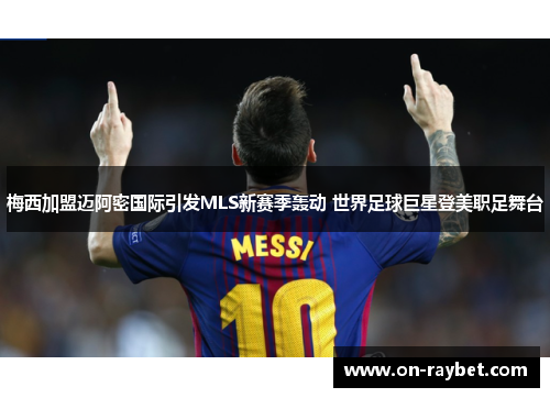 梅西加盟迈阿密国际引发MLS新赛季轰动 世界足球巨星登美职足舞台