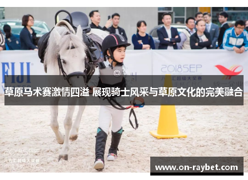 草原马术赛激情四溢 展现骑士风采与草原文化的完美融合