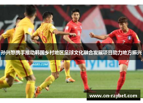 孙兴慜携手推动韩国乡村地区足球文化融合发展项目助力地方振兴