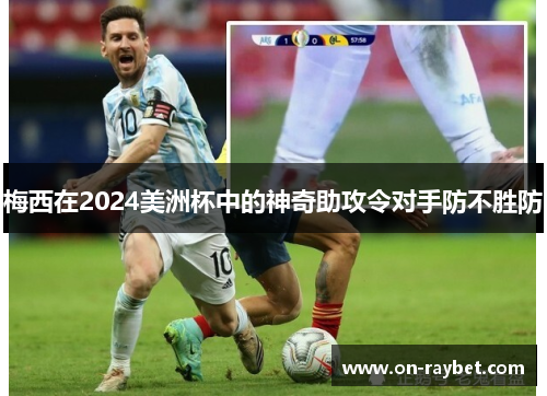 梅西在2024美洲杯中的神奇助攻令对手防不胜防