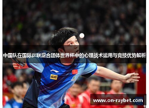 中国队在国际乒联混合团体世界杯中的心理战术运用与竞技优势解析
