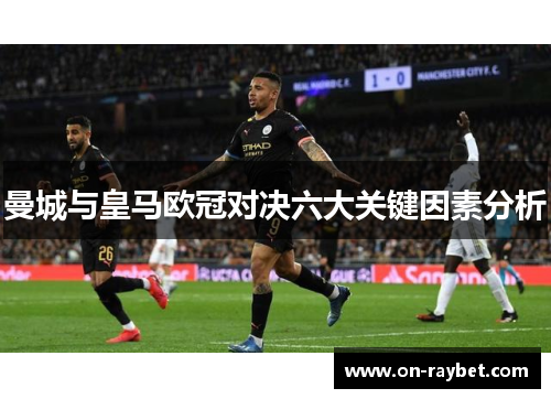 曼城与皇马欧冠对决六大关键因素分析