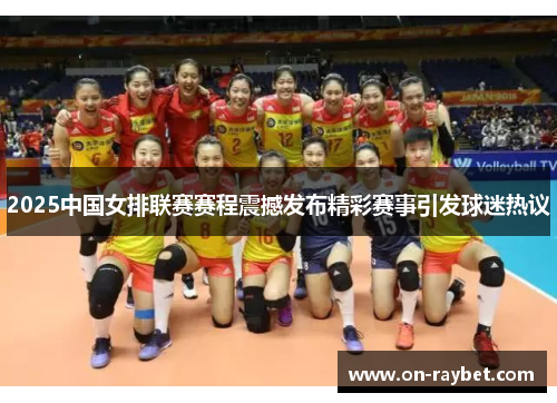 2025中国女排联赛赛程震撼发布精彩赛事引发球迷热议
