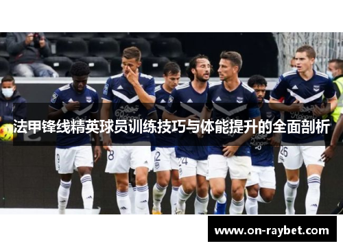 法甲锋线精英球员训练技巧与体能提升的全面剖析