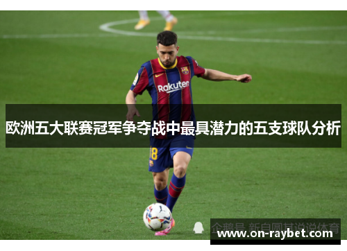 欧洲五大联赛冠军争夺战中最具潜力的五支球队分析