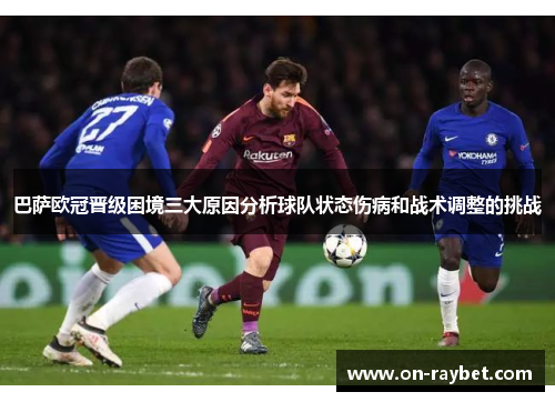 巴萨欧冠晋级困境三大原因分析球队状态伤病和战术调整的挑战