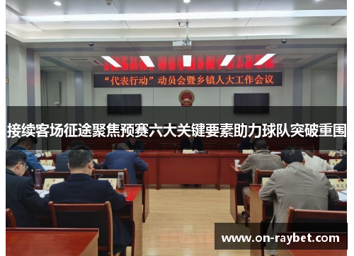 接续客场征途聚焦预赛六大关键要素助力球队突破重围