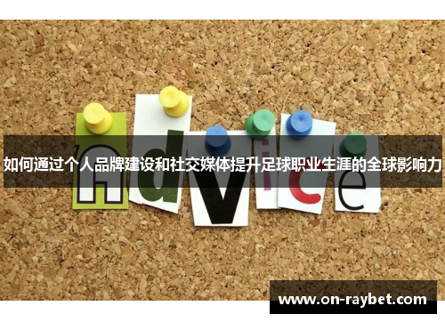 如何通过个人品牌建设和社交媒体提升足球职业生涯的全球影响力