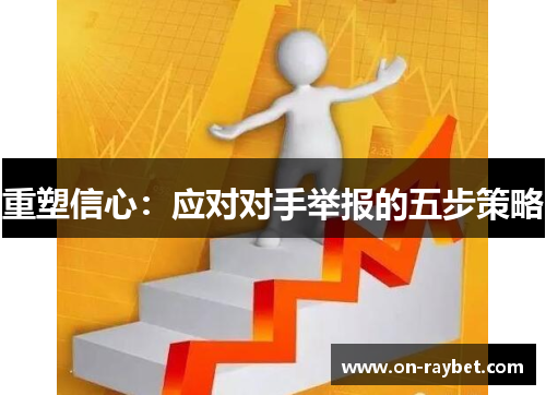 重塑信心：应对对手举报的五步策略