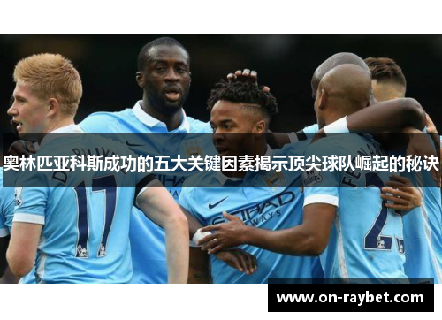 奥林匹亚科斯成功的五大关键因素揭示顶尖球队崛起的秘诀