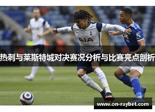 热刺与莱斯特城对决赛况分析与比赛亮点剖析