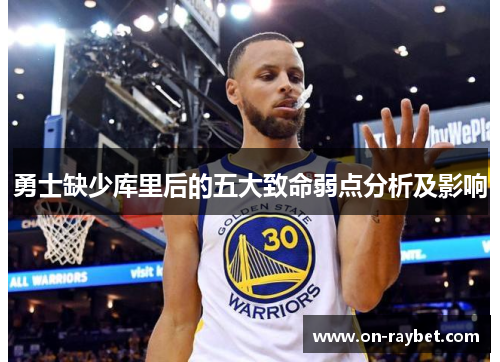 勇士缺少库里后的五大致命弱点分析及影响