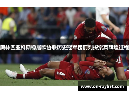 奥林匹亚科斯稳居欧协联历史冠军榜前列探索其辉煌征程