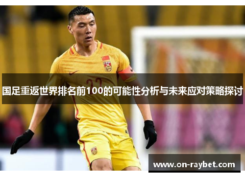国足重返世界排名前100的可能性分析与未来应对策略探讨