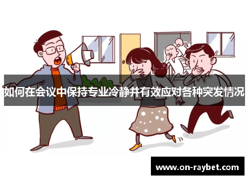 如何在会议中保持专业冷静并有效应对各种突发情况