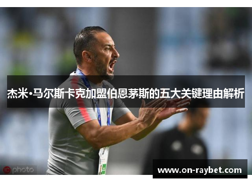 杰米·马尔斯卡克加盟伯恩茅斯的五大关键理由解析
