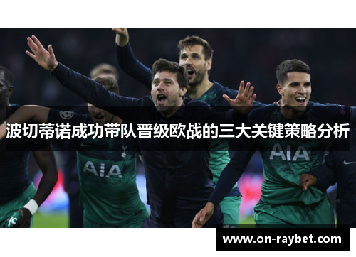 波切蒂诺成功带队晋级欧战的三大关键策略分析