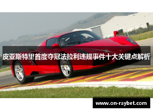 皮亚斯特里首度夺冠法拉利违规事件十大关键点解析