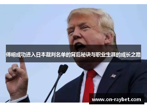傅明成功进入日本裁判名单的背后秘诀与职业生涯的成长之路