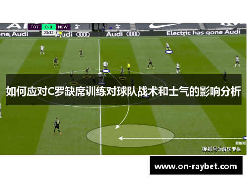 如何应对C罗缺席训练对球队战术和士气的影响分析