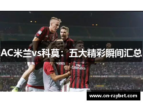 AC米兰vs科莫：五大精彩瞬间汇总