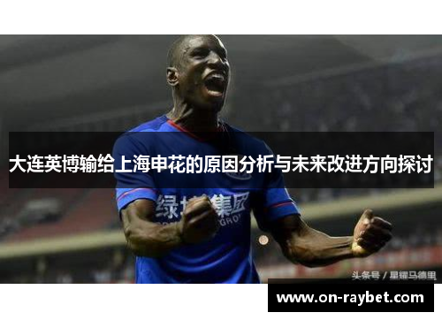 大连英博输给上海申花的原因分析与未来改进方向探讨