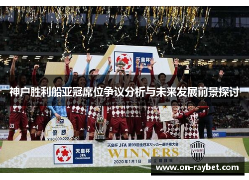 神户胜利船亚冠席位争议分析与未来发展前景探讨