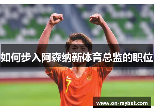 如何步入阿森纳新体育总监的职位