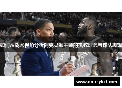 如何从战术视角分析阿克灵顿主帅的执教理念与球队表现