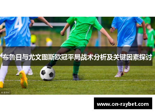 布鲁日与尤文图斯欧冠平局战术分析及关键因素探讨
