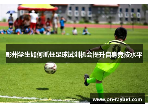 彭州学生如何抓住足球试训机会提升自身竞技水平