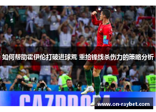 如何帮助霍伊伦打破进球荒 重拾锋线杀伤力的策略分析