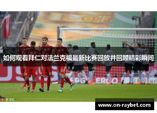 如何观看拜仁对法兰克福最新比赛回放并回顾精彩瞬间