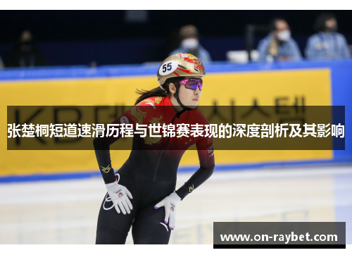 张楚桐短道速滑历程与世锦赛表现的深度剖析及其影响