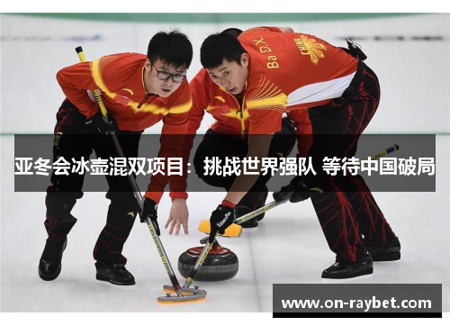 亚冬会冰壶混双项目：挑战世界强队 等待中国破局