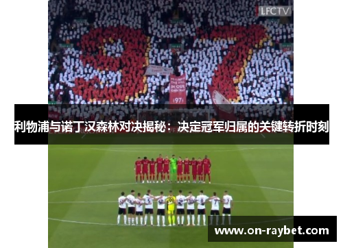利物浦与诺丁汉森林对决揭秘：决定冠军归属的关键转折时刻