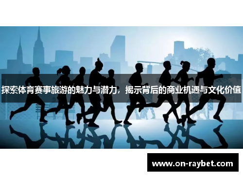 探索体育赛事旅游的魅力与潜力，揭示背后的商业机遇与文化价值