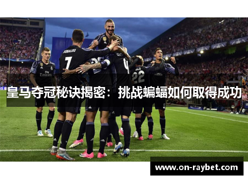 皇马夺冠秘诀揭密：挑战蝙蝠如何取得成功