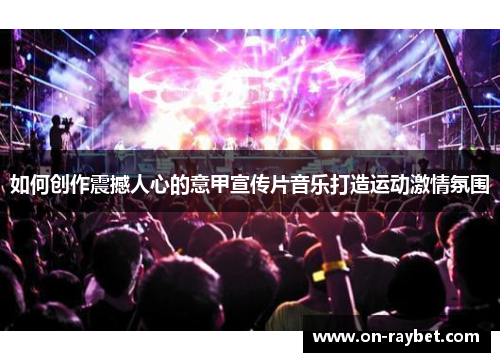 如何创作震撼人心的意甲宣传片音乐打造运动激情氛围