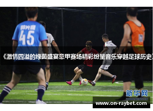 《激情四溢的绿茵盛宴意甲赛场精彩纷呈音乐穿越足球历史》