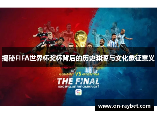 揭秘FIFA世界杯奖杯背后的历史渊源与文化象征意义