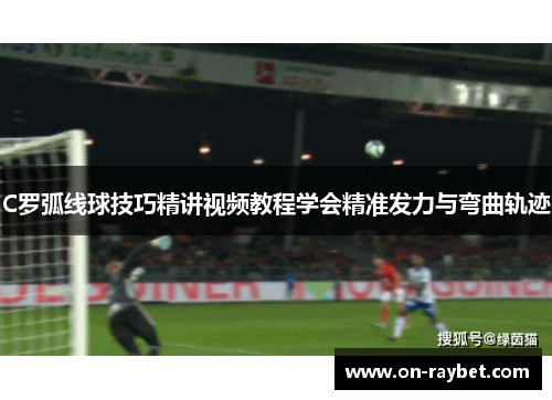 C罗弧线球技巧精讲视频教程学会精准发力与弯曲轨迹