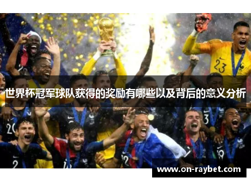 世界杯冠军球队获得的奖励有哪些以及背后的意义分析