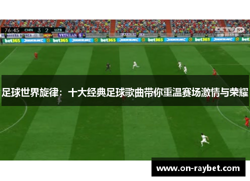 足球世界旋律：十大经典足球歌曲带你重温赛场激情与荣耀