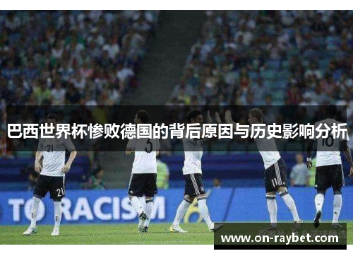 巴西世界杯惨败德国的背后原因与历史影响分析