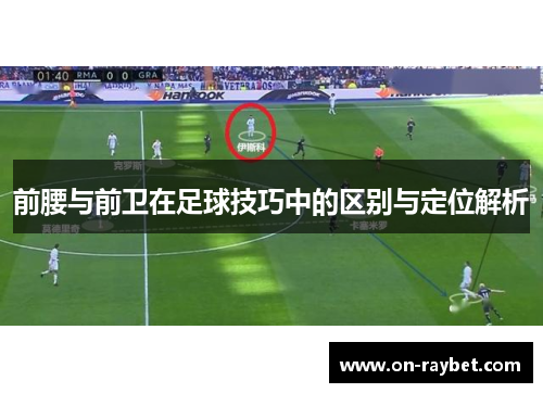 前腰与前卫在足球技巧中的区别与定位解析
